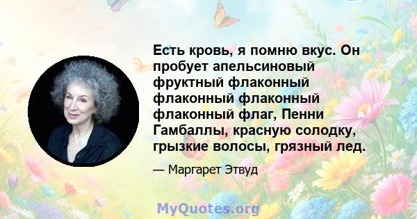 Есть кровь, я помню вкус. Он пробует апельсиновый фруктный флаконный флаконный флаконный флаконный флаг, Пенни Гамбаллы, красную солодку, грызкие волосы, грязный лед.