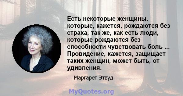 Есть некоторые женщины, которые, кажется, рождаются без страха, так же, как есть люди, которые рождаются без способности чувствовать боль ... Провидение, кажется, защищает таких женщин, может быть, от удивления.