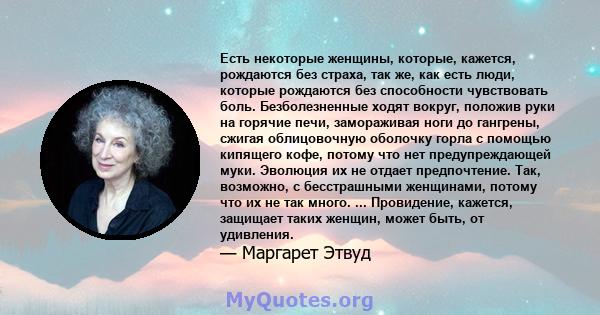 Есть некоторые женщины, которые, кажется, рождаются без страха, так же, как есть люди, которые рождаются без способности чувствовать боль. Безболезненные ходят вокруг, положив руки на горячие печи, замораживая ноги до