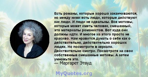 Есть романы, которые хорошо заканчиваются, но между ними есть люди, которые действуют как люди. И люди не идеальны. Все мотивы, которые может иметь человек, смешанный, это материалы романистов. Вот куда они должны идти. 