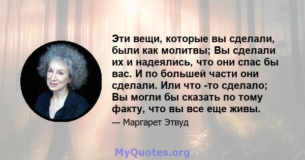 Эти вещи, которые вы сделали, были как молитвы; Вы сделали их и надеялись, что они спас бы вас. И по большей части они сделали. Или что -то сделало; Вы могли бы сказать по тому факту, что вы все еще живы.