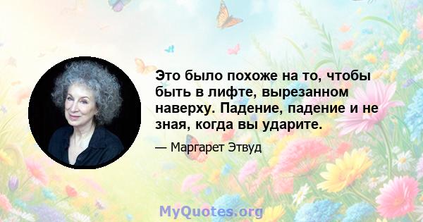 Это было похоже на то, чтобы быть в лифте, вырезанном наверху. Падение, падение и не зная, когда вы ударите.