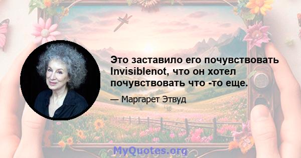 Это заставило его почувствовать Invisiblenot, что он хотел почувствовать что -то еще.