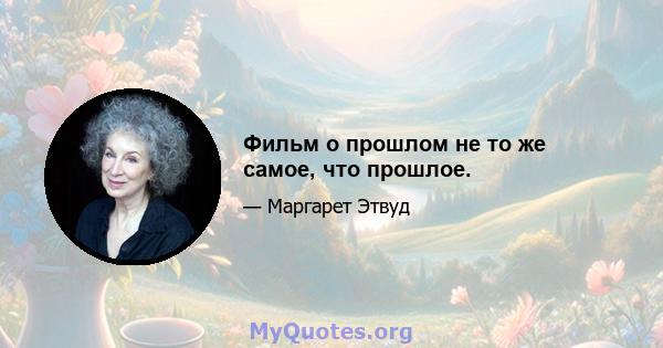 Фильм о прошлом не то же самое, что прошлое.