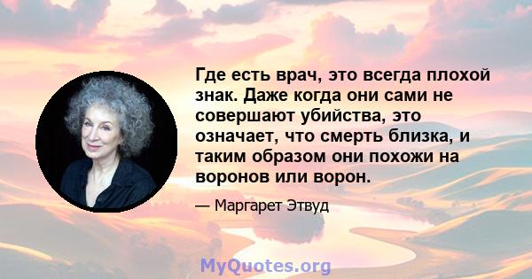 Где есть врач, это всегда плохой знак. Даже когда они сами не совершают убийства, это означает, что смерть близка, и таким образом они похожи на воронов или ворон.