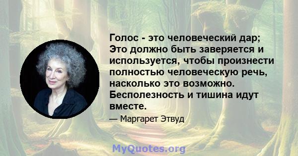 Голос - это человеческий дар; Это должно быть заверяется и используется, чтобы произнести полностью человеческую речь, насколько это возможно. Бесполезность и тишина идут вместе.