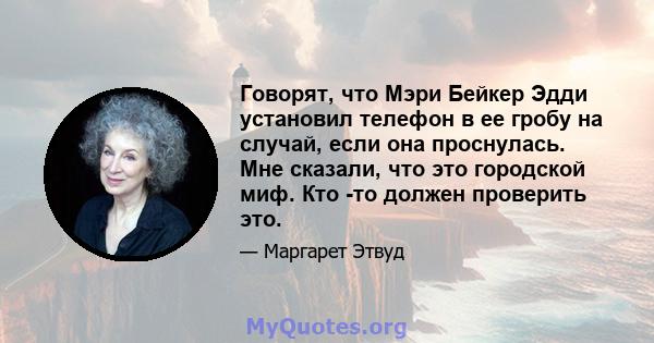 Говорят, что Мэри Бейкер Эдди установил телефон в ее гробу на случай, если она проснулась. Мне сказали, что это городской миф. Кто -то должен проверить это.