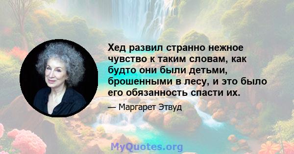 Хед развил странно нежное чувство к таким словам, как будто они были детьми, брошенными в лесу, и это было его обязанность спасти их.