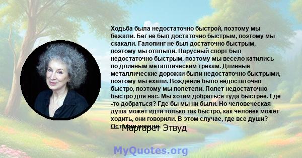 Ходьба была недостаточно быстрой, поэтому мы бежали. Бег не был достаточно быстрым, поэтому мы скакали. Галопинг не был достаточно быстрым, поэтому мы отплыли. Парусный спорт был недостаточно быстрым, поэтому мы весело