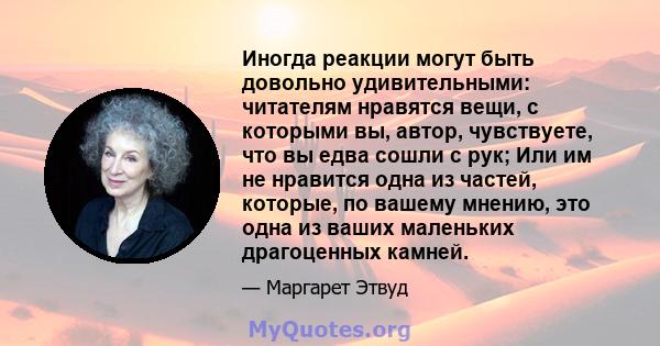 Иногда реакции могут быть довольно удивительными: читателям нравятся вещи, с которыми вы, автор, чувствуете, что вы едва сошли с рук; Или им не нравится одна из частей, которые, по вашему мнению, это одна из ваших