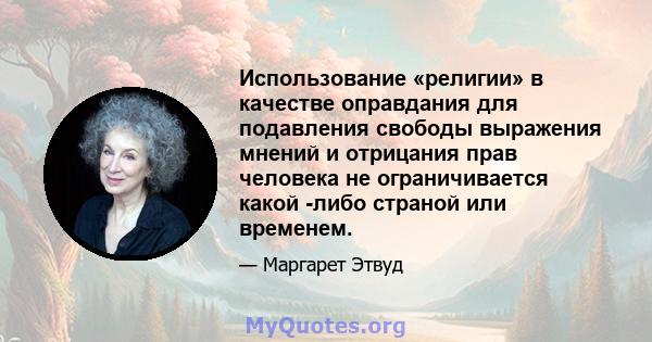 Использование «религии» в качестве оправдания для подавления свободы выражения мнений и отрицания прав человека не ограничивается какой -либо страной или временем.