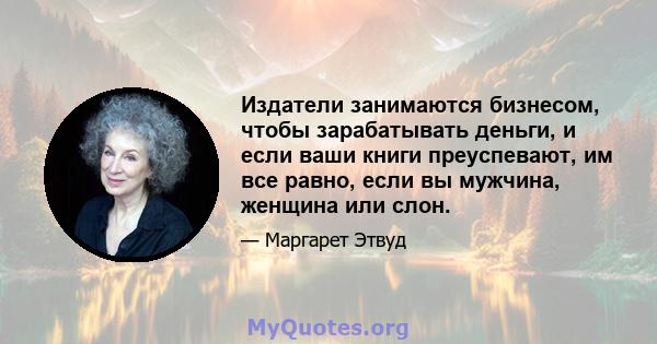 Издатели занимаются бизнесом, чтобы зарабатывать деньги, и если ваши книги преуспевают, им все равно, если вы мужчина, женщина или слон.