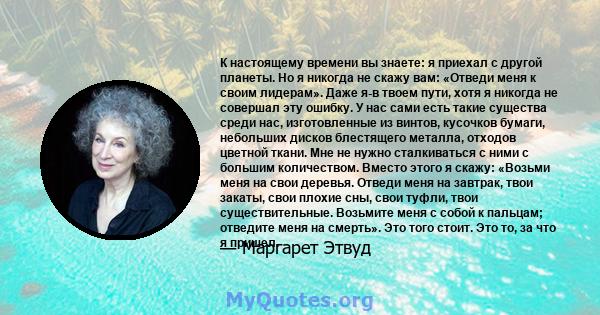 К настоящему времени вы знаете: я приехал с другой планеты. Но я никогда не скажу вам: «Отведи меня к своим лидерам». Даже я-в твоем пути, хотя я никогда не совершал эту ошибку. У нас сами есть такие существа среди нас, 