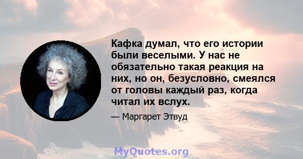 Кафка думал, что его истории были веселыми. У нас не обязательно такая реакция на них, но он, безусловно, смеялся от головы каждый раз, когда читал их вслух.