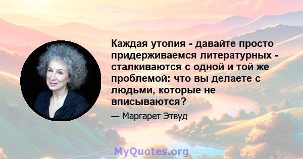 Каждая утопия - давайте просто придерживаемся литературных - сталкиваются с одной и той же проблемой: что вы делаете с людьми, которые не вписываются?