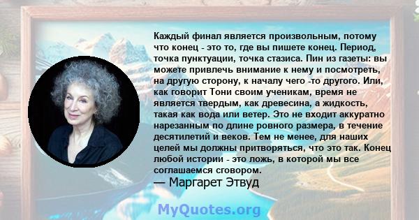 Каждый финал является произвольным, потому что конец - это то, где вы пишете конец. Период, точка пунктуации, точка стазиса. Пин из газеты: вы можете привлечь внимание к нему и посмотреть, на другую сторону, к началу