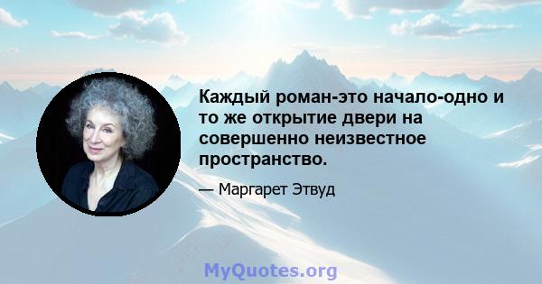 Каждый роман-это начало-одно и то же открытие двери на совершенно неизвестное пространство.