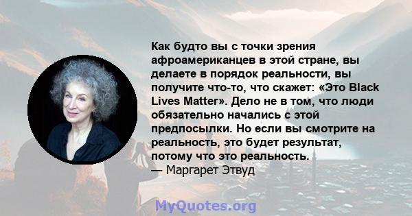 Как будто вы с точки зрения афроамериканцев в этой стране, вы делаете в порядок реальности, вы получите что-то, что скажет: «Это Black Lives Matter». Дело не в том, что люди обязательно начались с этой предпосылки. Но