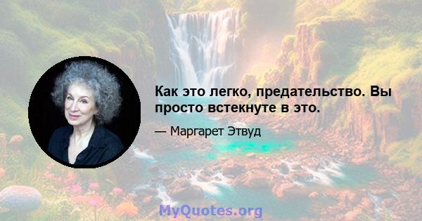 Как это легко, предательство. Вы просто встекнуте в это.