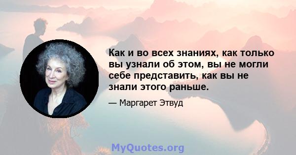 Как и во всех знаниях, как только вы узнали об этом, вы не могли себе представить, как вы не знали этого раньше.