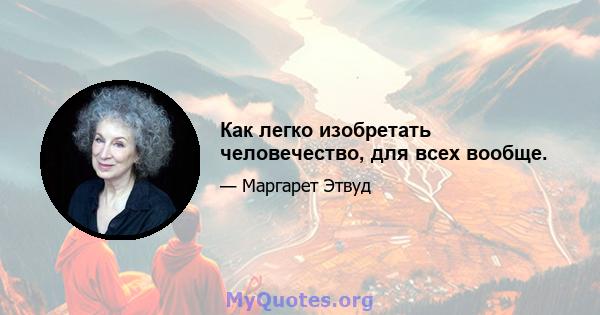 Как легко изобретать человечество, для всех вообще.