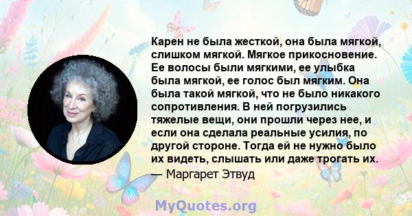 Карен не была жесткой, она была мягкой, слишком мягкой. Мягкое прикосновение. Ее волосы были мягкими, ее улыбка была мягкой, ее голос был мягким. Она была такой мягкой, что не было никакого сопротивления. В ней