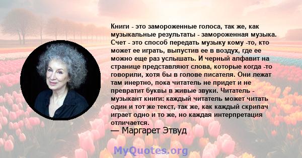 Книги - это замороженные голоса, так же, как музыкальные результаты - замороженная музыка. Счет - это способ передать музыку кому -то, кто может ее играть, выпустив ее в воздух, где ее можно еще раз услышать. И черный