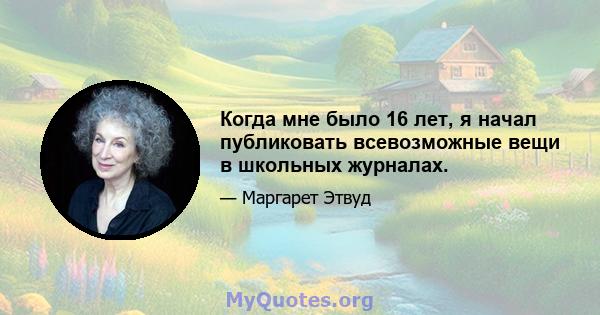 Когда мне было 16 лет, я начал публиковать всевозможные вещи в школьных журналах.