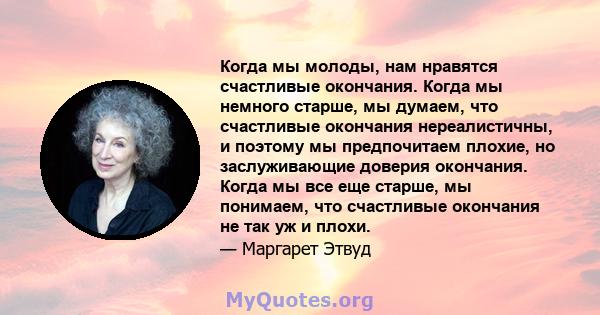 Когда мы молоды, нам нравятся счастливые окончания. Когда мы немного старше, мы думаем, что счастливые окончания нереалистичны, и поэтому мы предпочитаем плохие, но заслуживающие доверия окончания. Когда мы все еще