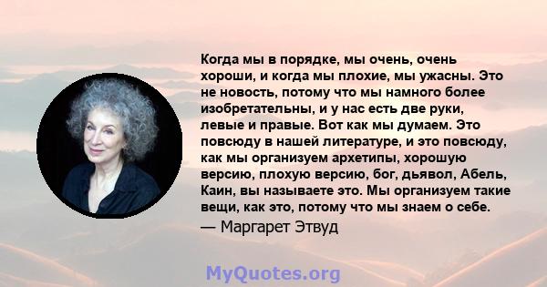 Когда мы в порядке, мы очень, очень хороши, и когда мы плохие, мы ужасны. Это не новость, потому что мы намного более изобретательны, и у нас есть две руки, левые и правые. Вот как мы думаем. Это повсюду в нашей