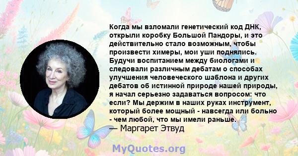 Когда мы взломали генетический код ДНК, открыли коробку Большой Пандоры, и это действительно стало возможным, чтобы произвести химеры, мои уши поднялись. Будучи воспитанием между биологами и следовали различным дебатам