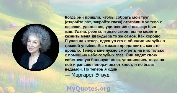 Когда они пришли, чтобы собрать мой труп (откройте рот, закройте глаза) отрезали мое тело с веревки, удивление, удивление: я все еще был жив. Удача, ребята, я знаю закон: вы не можете казнить меня дважды за то же самое. 