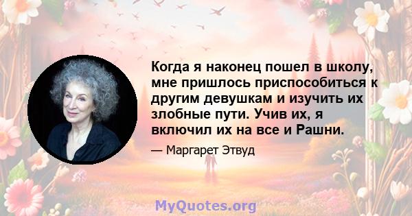 Когда я наконец пошел в школу, мне пришлось приспособиться к другим девушкам и изучить их злобные пути. Учив их, я включил их на все и Рашни.