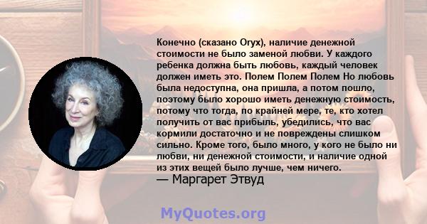 Конечно (сказано Oryx), наличие денежной стоимости не было заменой любви. У каждого ребенка должна быть любовь, каждый человек должен иметь это. Полем Полем Полем Но любовь была недоступна, она пришла, а потом пошло,