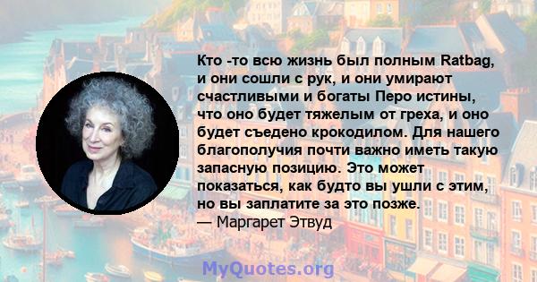 Кто -то всю жизнь был полным Ratbag, и они сошли с рук, и они умирают счастливыми и богаты Перо истины, что оно будет тяжелым от греха, и оно будет съедено крокодилом. Для нашего благополучия почти важно иметь такую