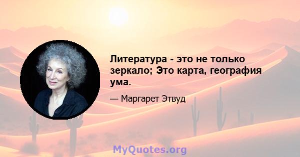 Литература - это не только зеркало; Это карта, география ума.