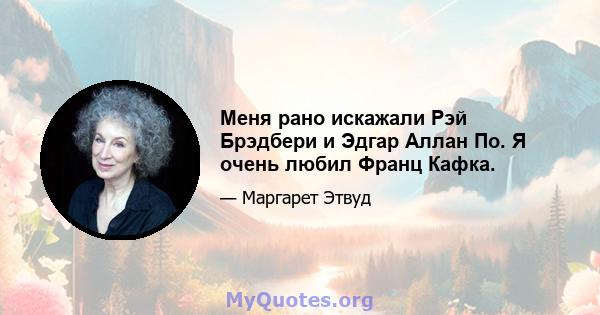 Меня рано искажали Рэй Брэдбери и Эдгар Аллан По. Я очень любил Франц Кафка.