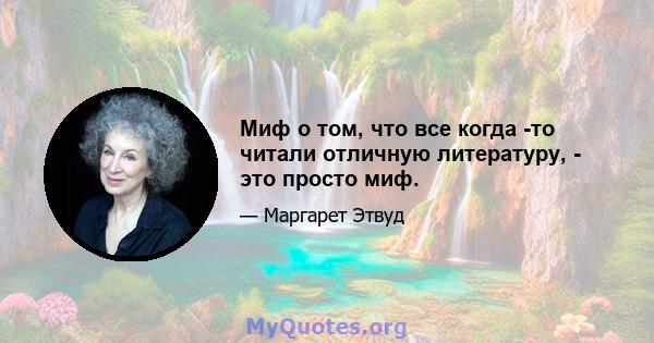 Миф о том, что все когда -то читали отличную литературу, - это просто миф.