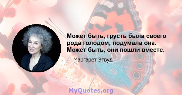 Может быть, грусть была своего рода голодом, подумала она. Может быть, они пошли вместе.