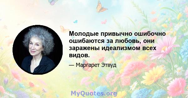 Молодые привычно ошибочно ошибаются за любовь, они заражены идеализмом всех видов.