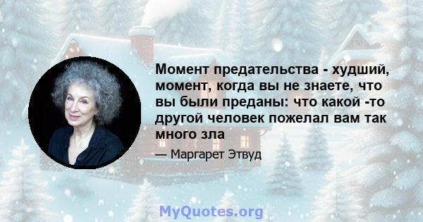 Момент предательства - худший, момент, когда вы не знаете, что вы были преданы: что какой -то другой человек пожелал вам так много зла