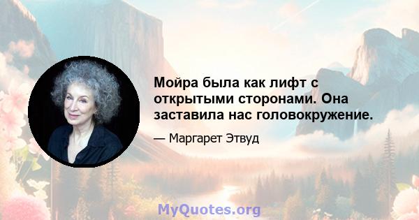 Мойра была как лифт с открытыми сторонами. Она заставила нас головокружение.