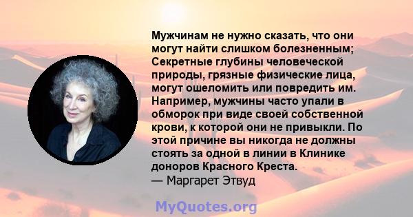 Мужчинам не нужно сказать, что они могут найти слишком болезненным; Секретные глубины человеческой природы, грязные физические лица, могут ошеломить или повредить им. Например, мужчины часто упали в обморок при виде