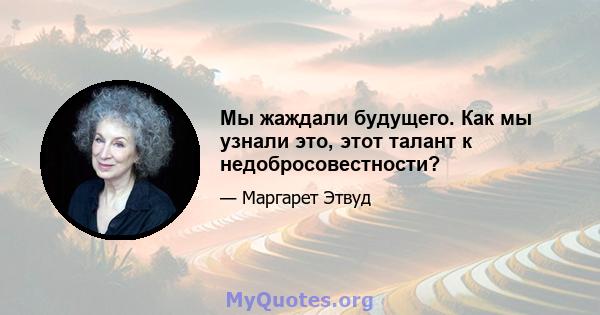 Мы жаждали будущего. Как мы узнали это, этот талант к недобросовестности?