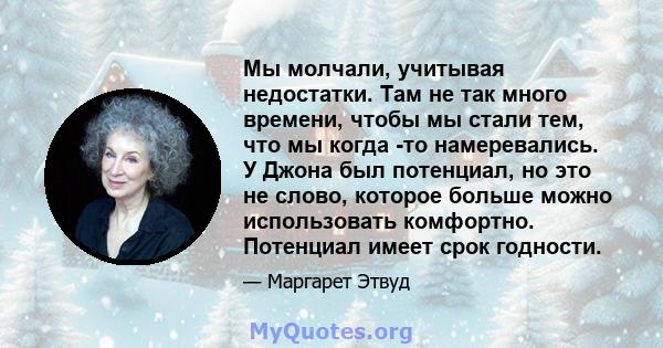 Мы молчали, учитывая недостатки. Там не так много времени, чтобы мы стали тем, что мы когда -то намеревались. У Джона был потенциал, но это не слово, которое больше можно использовать комфортно. Потенциал имеет срок