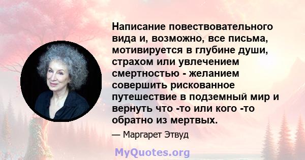 Написание повествовательного вида и, возможно, все письма, мотивируется в глубине души, страхом или увлечением смертностью - желанием совершить рискованное путешествие в подземный мир и вернуть что -то или кого -то