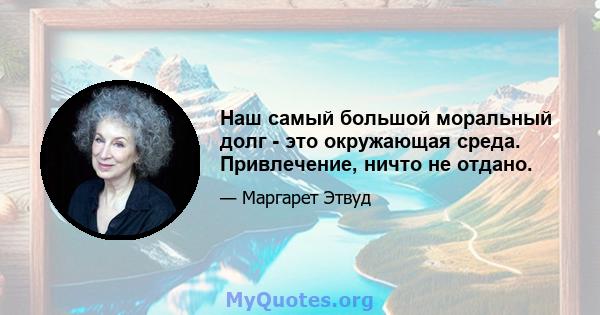 Наш самый большой моральный долг - это окружающая среда. Привлечение, ничто не отдано.