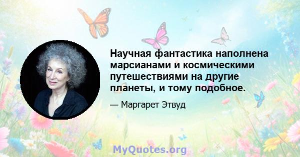 Научная фантастика наполнена марсианами и космическими путешествиями на другие планеты, и тому подобное.