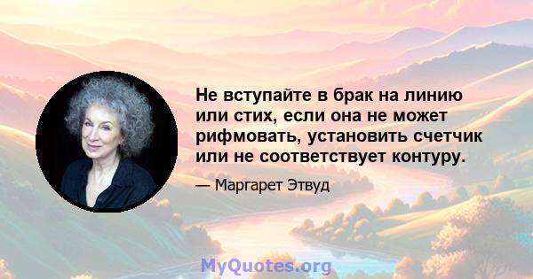 Не вступайте в брак на линию или стих, если она не может рифмовать, установить счетчик или не соответствует контуру.