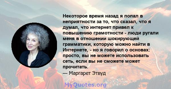 Некоторое время назад я попал в неприятности за то, что сказал, что я думал, что интернет привел к повышению грамотности - люди ругали меня в отношении шокирующей грамматики, которую можно найти в Интернете, - но я